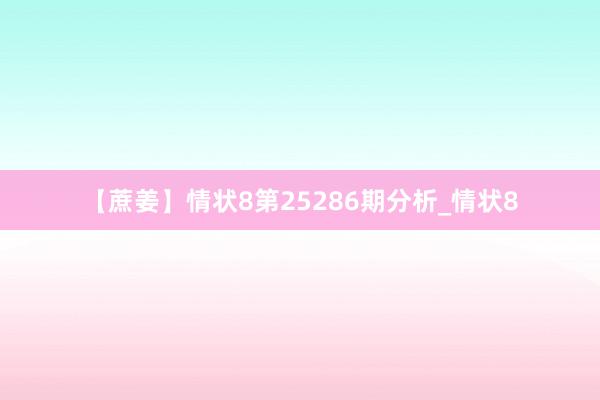 【蔗姜】情状8第25286期分析_情状8